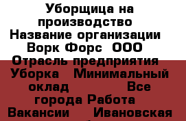 Уборщица на производство › Название организации ­ Ворк Форс, ООО › Отрасль предприятия ­ Уборка › Минимальный оклад ­ 24 000 - Все города Работа » Вакансии   . Ивановская обл.